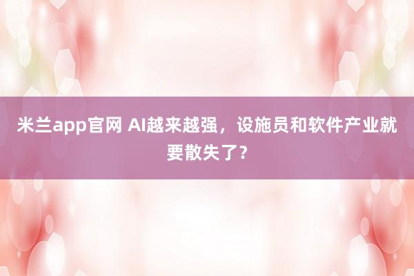 米兰app官网 AI越来越强，设施员和软件产业就要散失了？