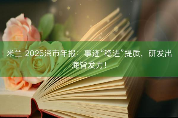 米兰 2025深市年报：事迹“稳进”提质，研发出海皆发力！