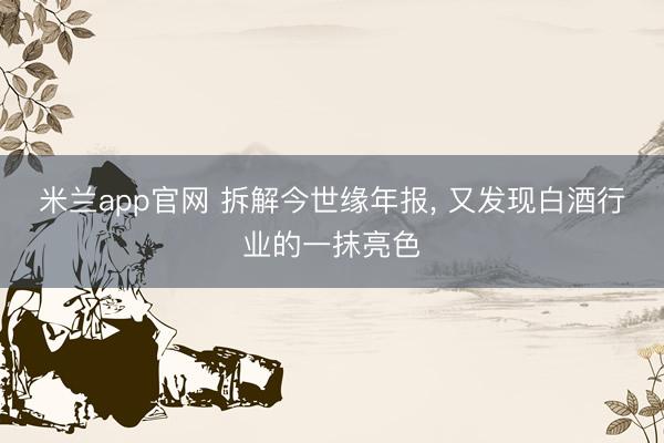 米兰app官网 拆解今世缘年报， 又发现白酒行业的一抹亮色