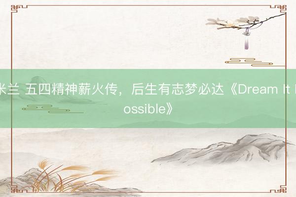 米兰 五四精神薪火传，后生有志梦必达《Dream It Possible》