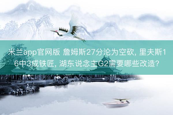 米兰app官网版 詹姆斯27分沦为空砍， 里夫斯16中3成铁匠， 湖东说念主G2需要哪些改造?