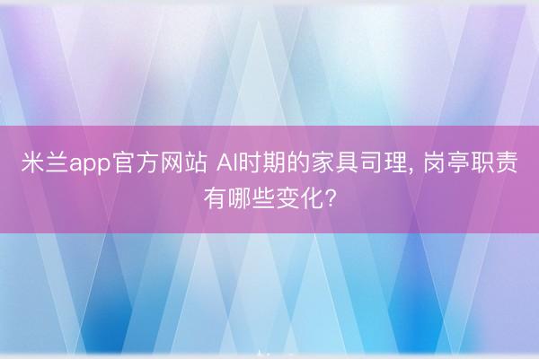 米兰app官方网站 AI时期的家具司理， 岗亭职责有哪些变化?