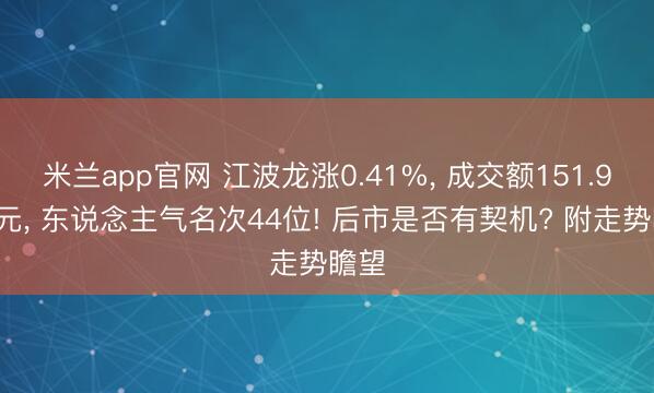 米兰app官网 江波龙涨0.41%， 成交额151.92亿元， 东说念主气名次44位! 后市是否有契机? 附走势瞻望