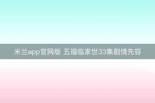 米兰app官网版 五福临家世33集剧情先容