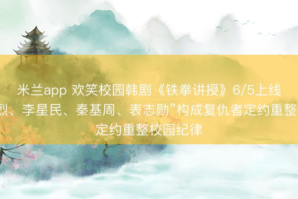 米兰app 欢笑校园韩剧《铁拳讲授》6/5上线！“金武烈、李星民、秦基周、表志勋”构成复仇者定约重整校园纪律